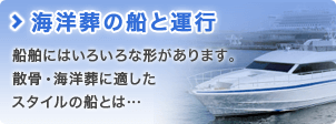 海洋葬の船と運行 船舶にはいろいろな形があります。 散骨・海洋葬に適した スタイルの船とは… 