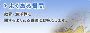 よくある質問 散骨・海洋葬に 関するよくある質問にお答えします。